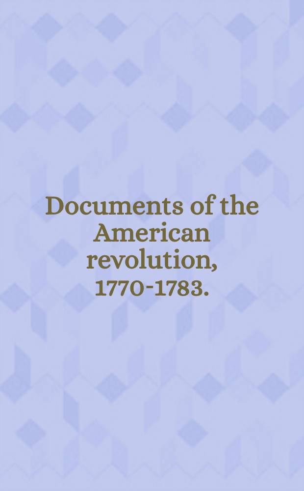 Documents of the American revolution, 1770-1783. (Colonial office ser.)