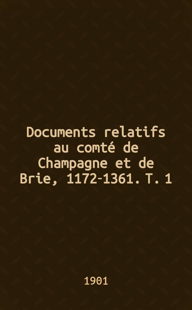 Documents relatifs au comté de Champagne et de Brie, 1172-1361. T. 1 : Les fiefs