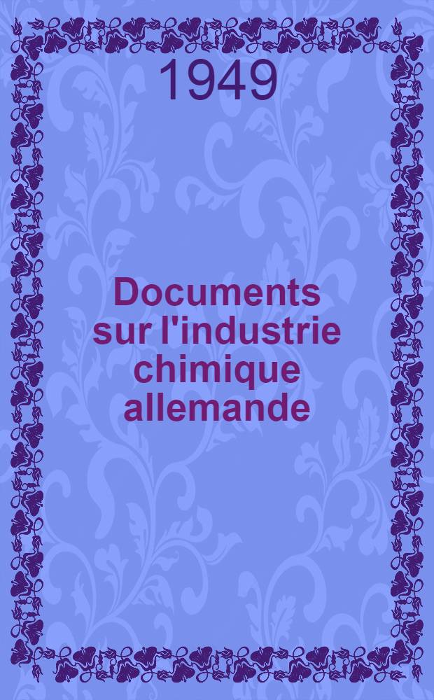 Documents sur l'industrie chimique allemande : Diffus&eacute; avec le concours de l'Association pour l'utilisation et la diffusion de la documentation : Catalogue 13-18