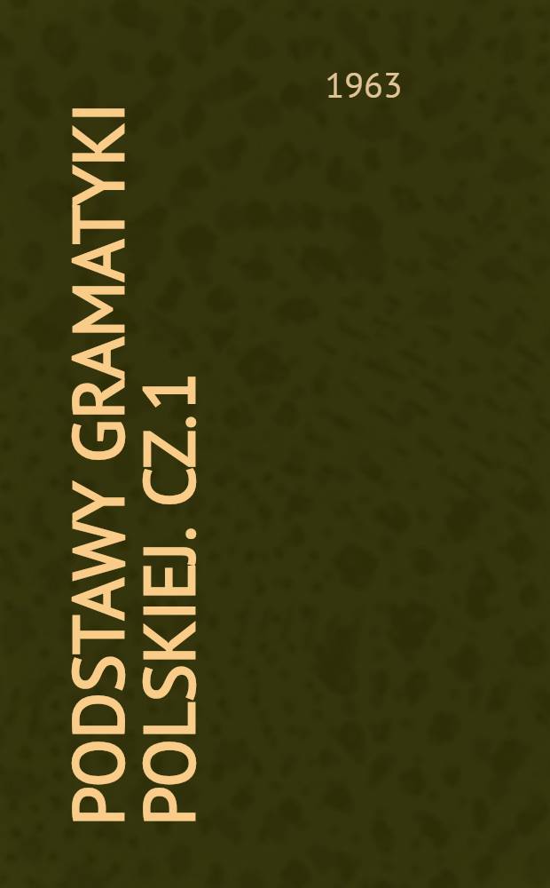 Podstawy gramatyki polskiej. Cz. 1