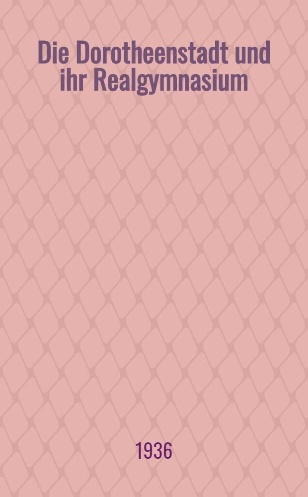 Die Dorotheenstadt und ihr Realgymnasium : Festschrift zur Hundertjahrfeier des Dorotheenstädtischen Realgymnasiums