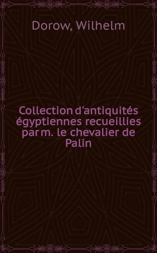 Collection d'antiquit&eacute;s &eacute;gyptiennes recueillies par m. le chevalier de Palin