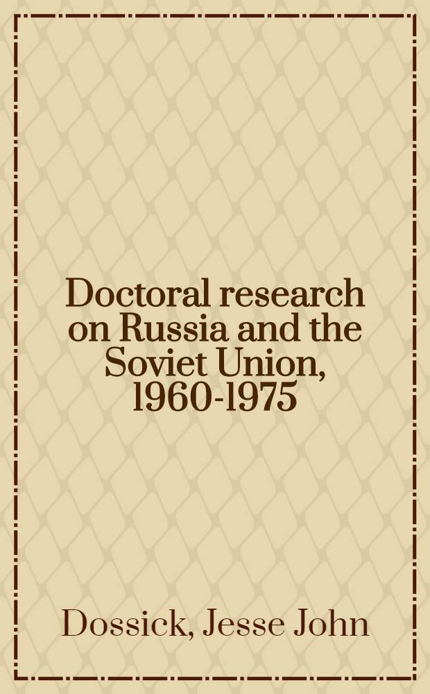 Doctoral research on Russia and the Soviet Union, 1960-1975 : A classified list of 3, 150 American, Canadian, and British dissertations : With some critical and statist. analysis