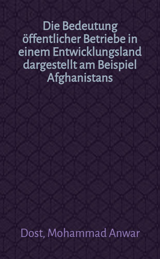 Die Bedeutung öffentlicher Betriebe in einem Entwicklungsland dargestellt am Beispiel Afghanistans : Inaug.-Diss