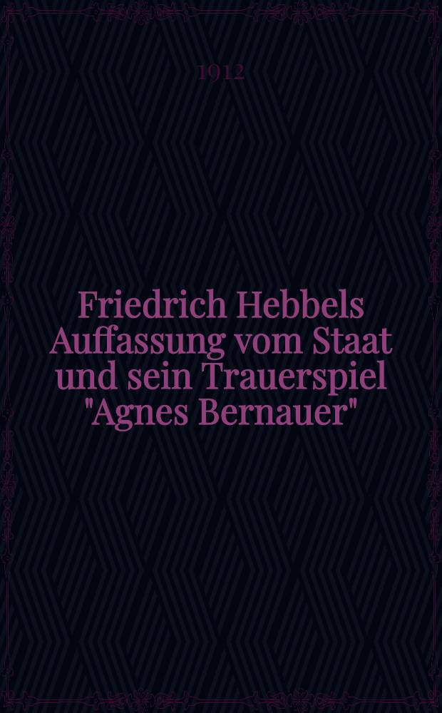 Friedrich Hebbels Auffassung vom Staat und sein Trauerspiel "Agnes Bernauer"