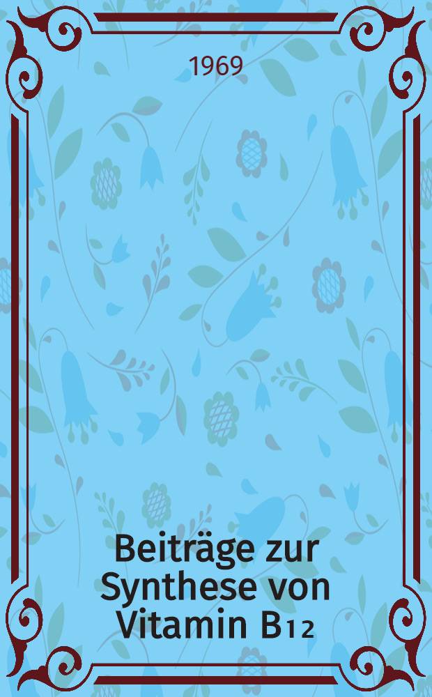 Beiträge zur Synthese von Vitamin B₁₂ : Überführung eines Ring B-Vorläufers in den Vorläufer von Ring C : Darstellung vinyloger Amidine mit der Sulfidkontraktions-Methode : Abhandl. ... der Eidgenössischen techn. Hochschule Zürich
