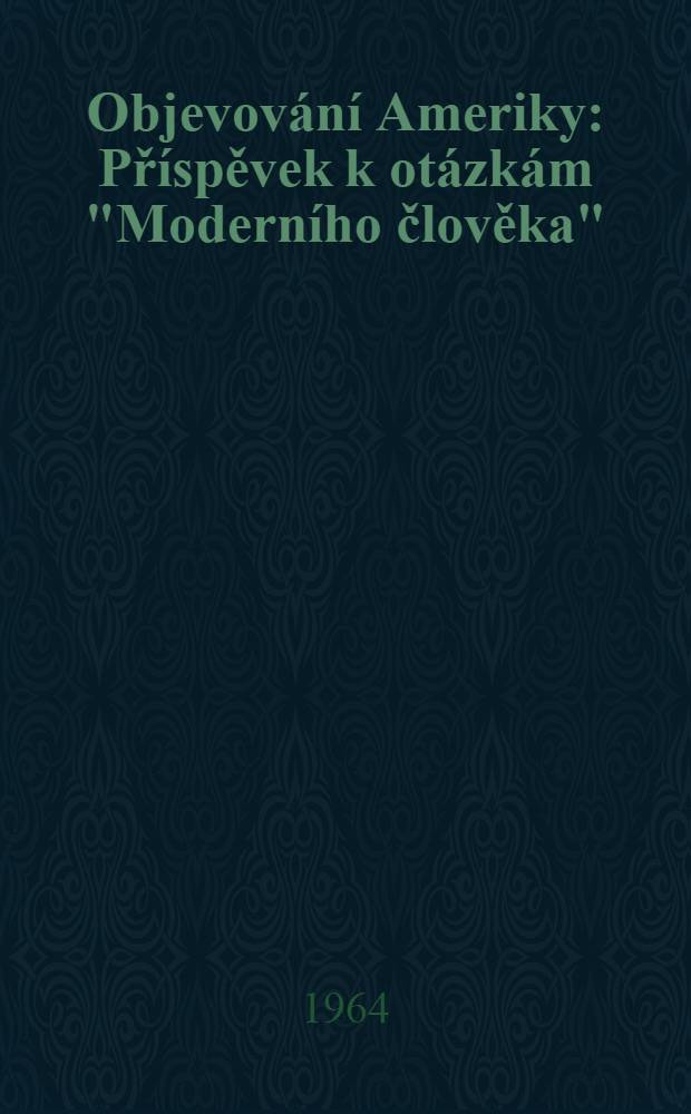 Objevování Ameriky : Příspěvek k otázkám "Moderního člověka"