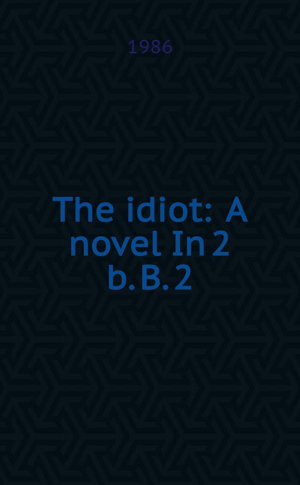 The idiot : A novel In 2 b. B. 2