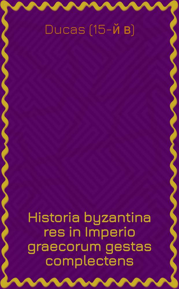 ... Historia byzantina res in Imperio graecorum gestas complectens: a Ioanne Palaeologo I. ad Mehemetem II. Accessit Chronicon breve, quo graecorum, venetorum, & turcorum aliquot gesta continentur : E Bibliotheca regia nunc primum in lucem edita, versione latina, & notis illustrata