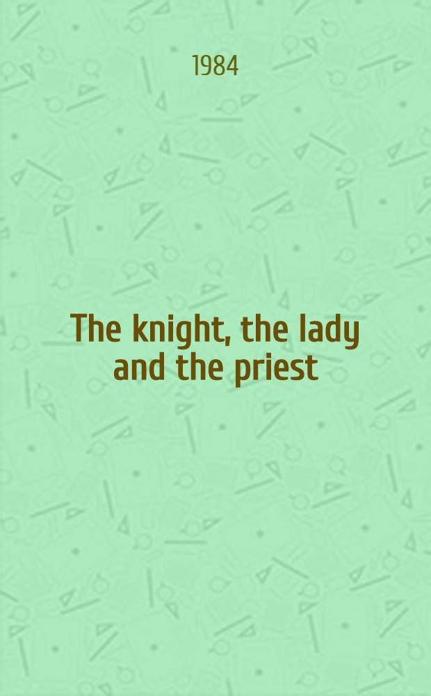 The knight, the lady and the priest : The making of mod. marriage in medieval France
