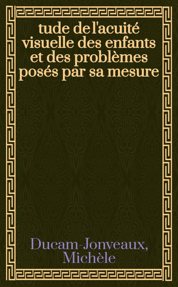 Étude de l'acuité visuelle des enfants et des problèmes posés par sa mesure : Thèse ..