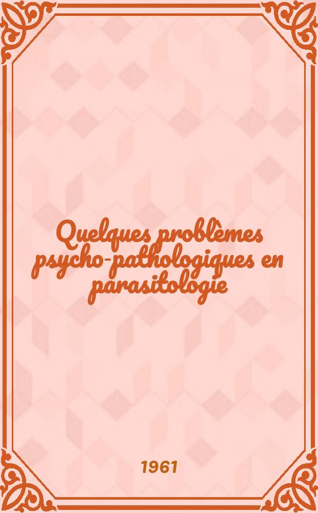 Quelques probl&egrave;mes psycho-pathologiques en parasitologie : Th&egrave;se ..