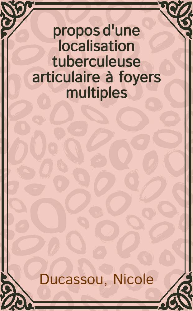 À propos d'une localisation tuberculeuse articulaire à foyers multiples : Thèse ..