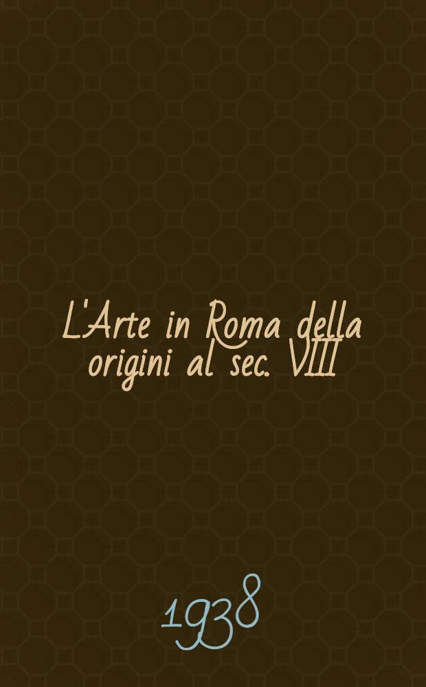 L'Arte in Roma della origini al sec. VIII