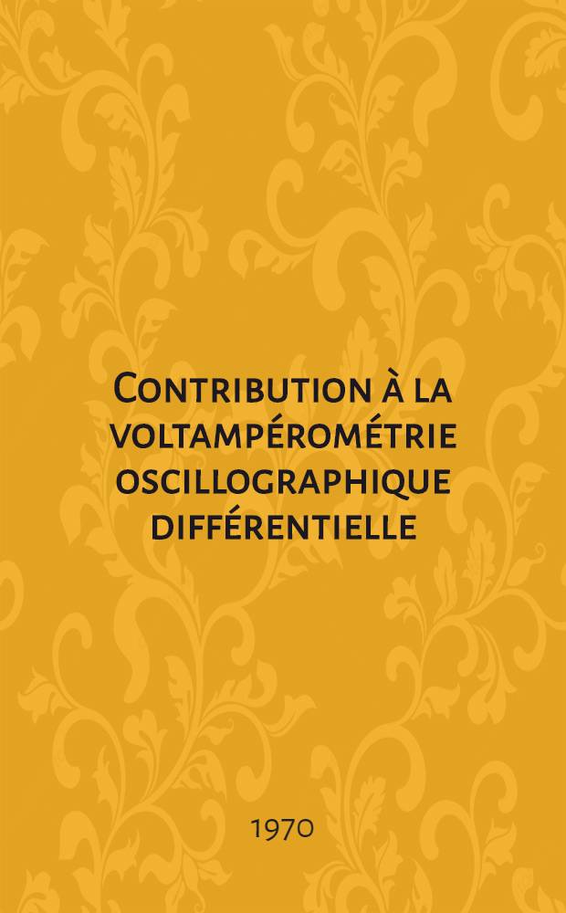 Contribution à la voltampérométrie oscillographique différentielle : Thèse prés. à la Fac. des sciences de l'Univ. de Strasbourg ..