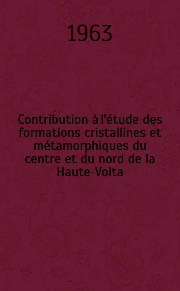 Contribution &agrave; l'&eacute;tude des formations cristallines et m&eacute;tamorphiques du centre et du nord de la Haute-Volta: 1-re th&egrave;se; Propositions donn&eacute;es par la Facult&eacute;: 2-e th&egrave;se: Th&egrave;ses pr&eacute;sent&eacute;es &agrave; la Facult&eacute; des sciences de l'Univ. de Nancy ... / par Jean Ducellier
