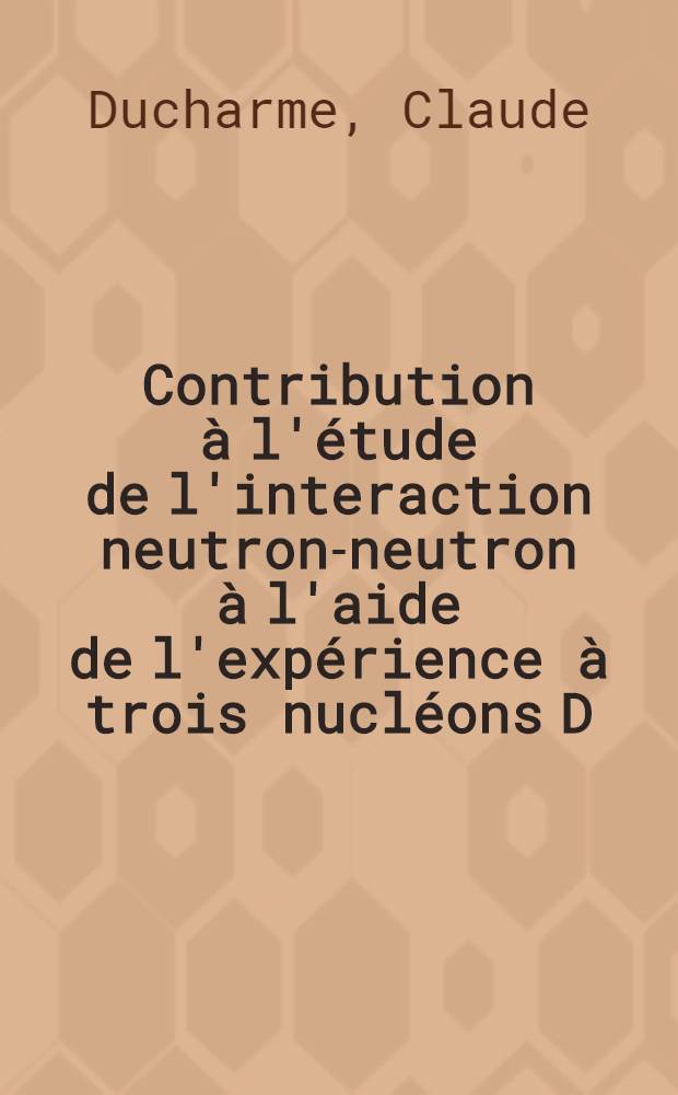 Contribution à l'étude de l'interaction neutron-neutron à l'aide de l'expérience à trois nucléons D (n, nnp) à 14, 5 MeV: évaluation des évènements parasites : 1-re thèse prés. ... à la Fac. des sciences de l'Univ. de Grenoble ..
