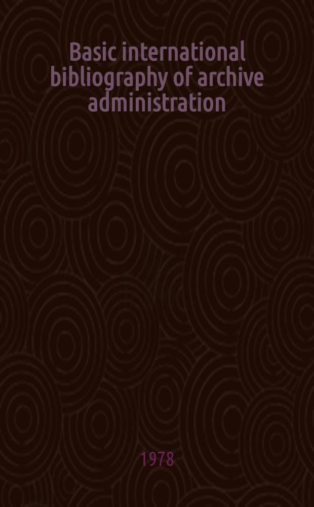 Basic international bibliography of archive administration = Bibliographie internationale fondamentale d'archivistique