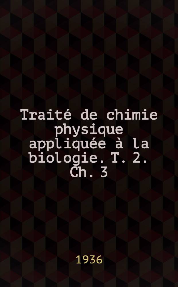 Traité de chimie physique [appliquée à la biologie]. T. 2. Ch. 3 : Pression osmotique