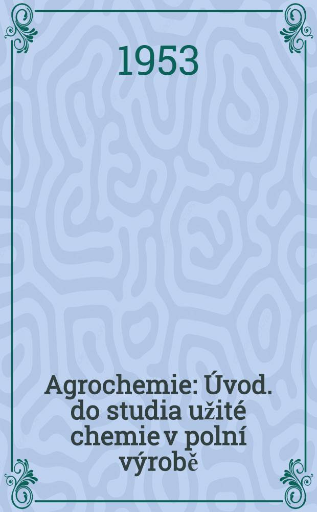 Agrochemie : Úvod. do studia užité chemie v polní výrobě