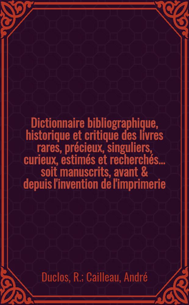 Dictionnaire bibliographique, historique et critique des livres rares, précieux, singuliers, curieux, estimés et recherchés ... soit manuscrits, avant & depuis l'invention de l'imprimerie, soit imprimés ... : T. 1-3