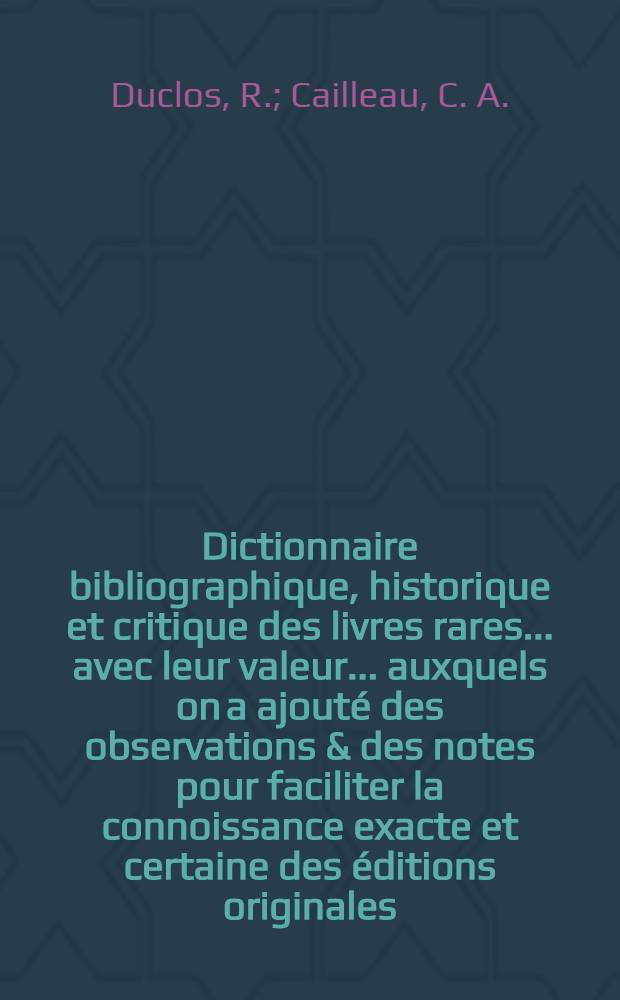 Dictionnaire bibliographique, historique et critique des livres rares ... avec leur valeur ... auxquels on a ajouté des observations & des notes pour faciliter la connoissance exacte et certaine des éditions originales ... suivi d'un Essai de bibliographie