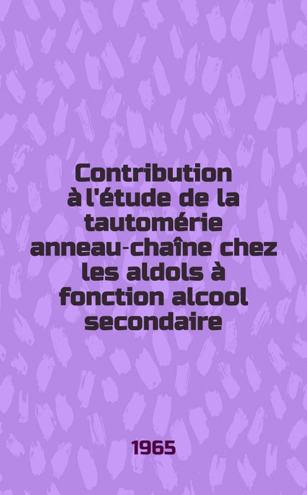 Contribution &agrave; l'&eacute;tude de la tautom&eacute;rie anneau-cha&icirc;ne chez les aldols &agrave; fonction alcool secondaire: 1-re th&egrave;se; Propositions donn&eacute;es par la Facult&eacute;: 2-e th&egrave;se: Th&egrave;ses pr&eacute;sent&eacute;es &agrave; la Facult&eacute; des sciences de l'Univ. de Lyon ... / par Maurice Ducloux ..