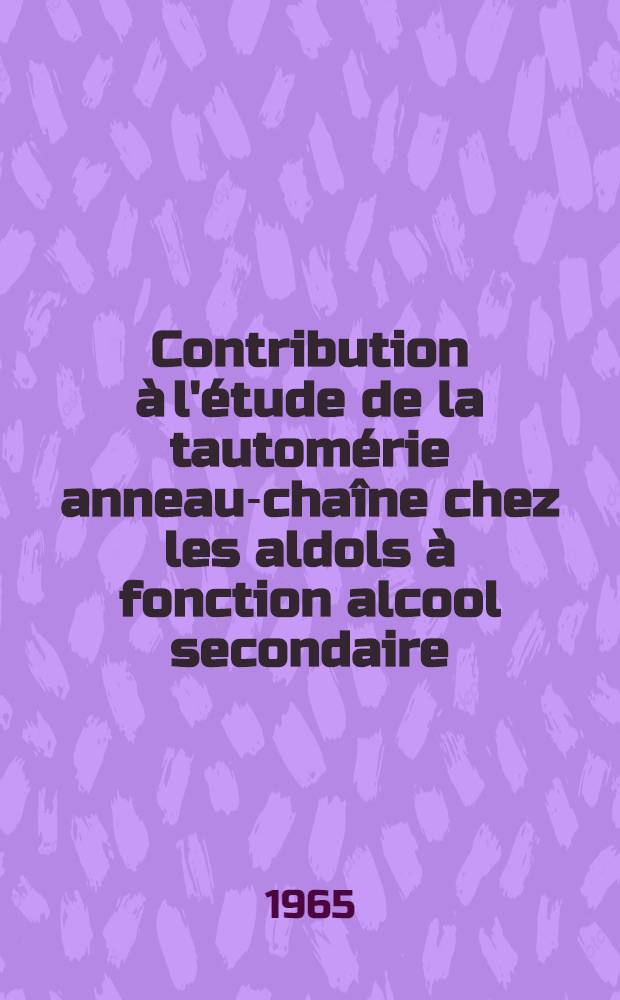 Contribution à l'étude de la tautomérie anneau-chaîne chez les aldols à fonction alcool secondaire: 1-re thèse; Propositions données par la Faculté: 2-e thèse: Thèses présentées à la Faculté des sciences de l'Univ. de Lyon ... / par Maurice Ducloux ..