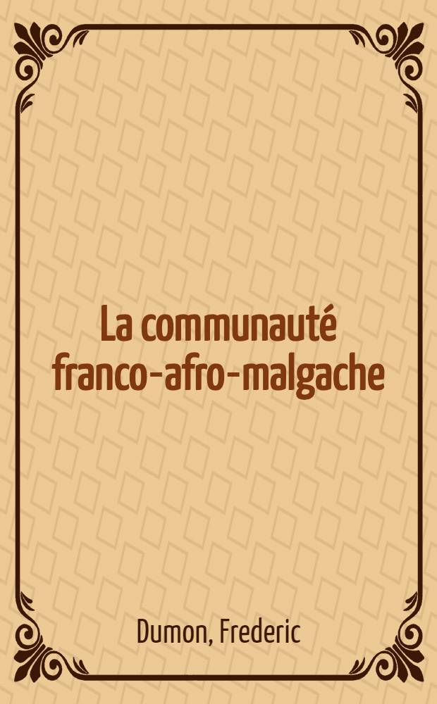 La communauté franco-afro-malgache : Ses origines, ses institutions, son évolution : Oct. 1958 - Juin 1960