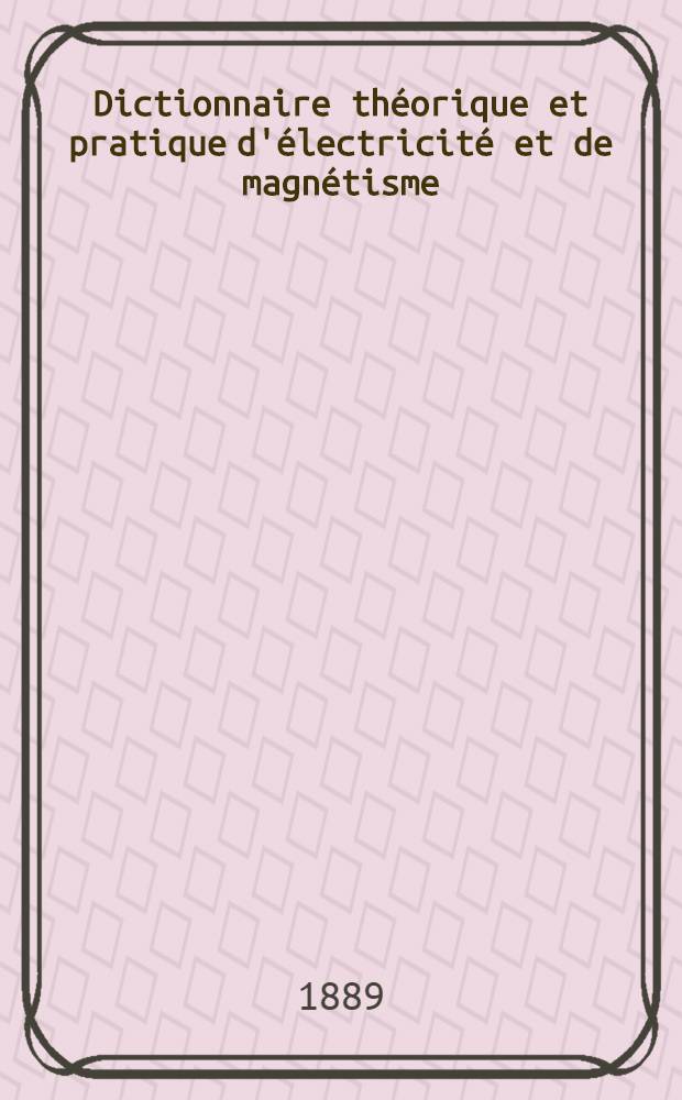 Dictionnaire théorique et pratique d'électricité et de magnétisme