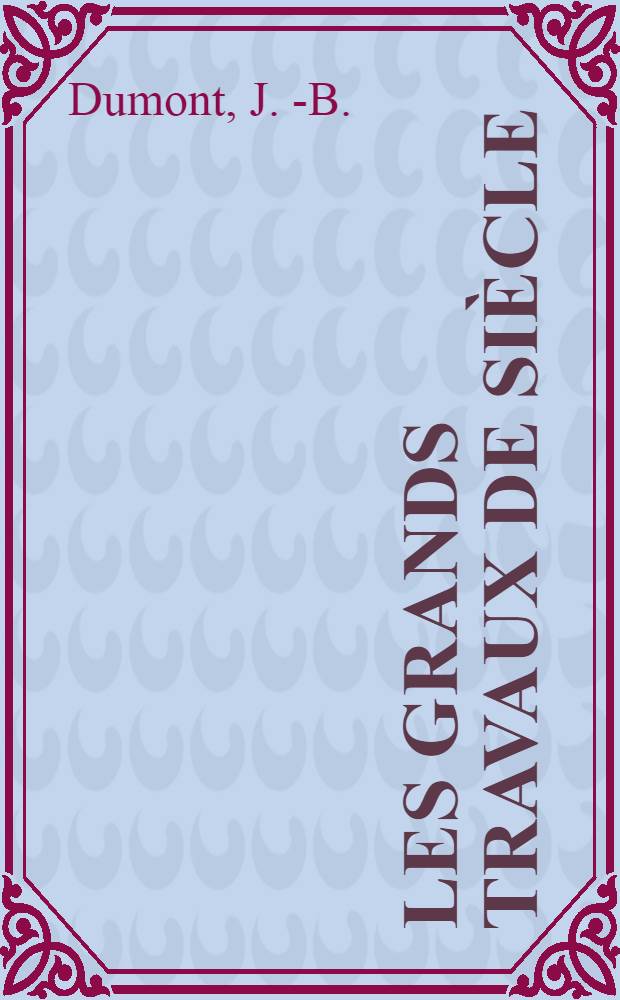 Les grands travaux de siècle : Ouvrage illustré de 256 grav