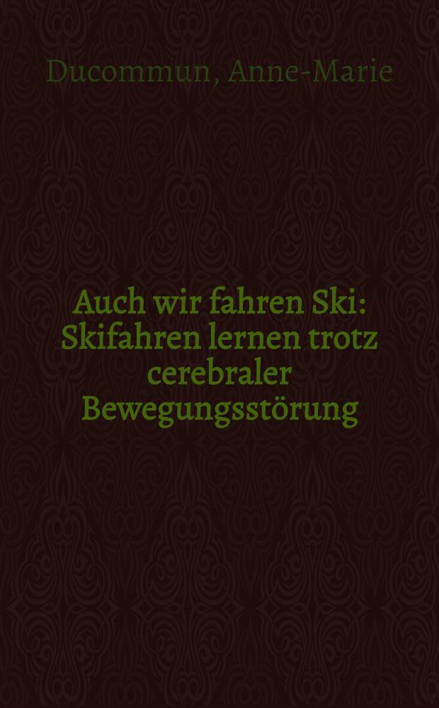 Auch wir fahren Ski : Skifahren lernen trotz cerebraler Bewegungsstörung