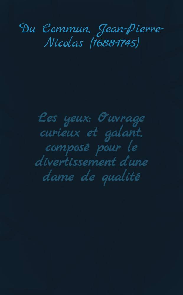 Les yeux : Ouvrage curieux et galant, composé pour le divertissement d'une dame de qualité