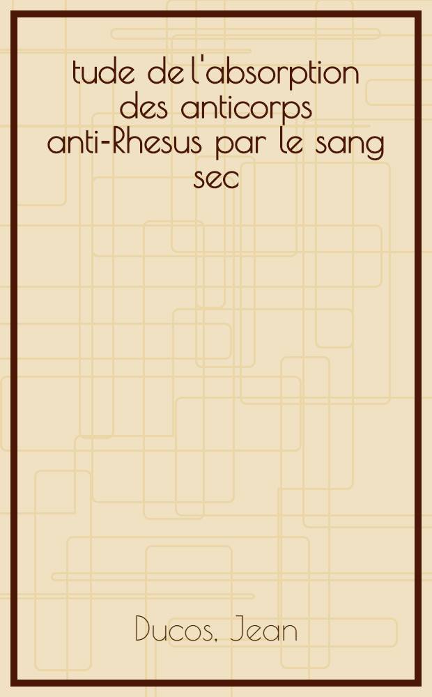 Étude de l'absorption des anticorps anti-Rhesus par le sang sec : Application au groupage des taches de sang : Thèse ..
