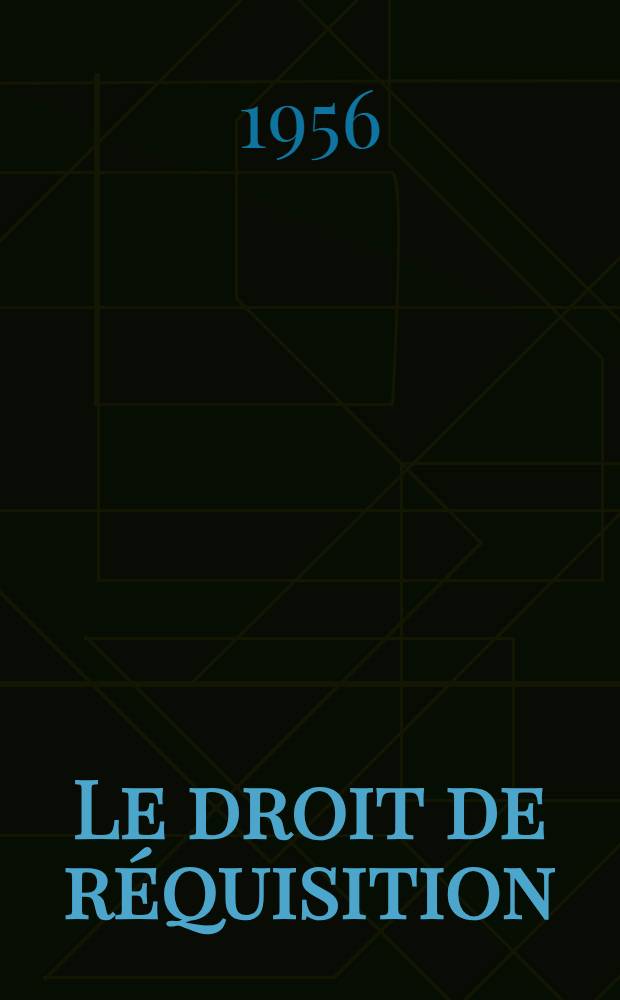 Le droit de réquisition : Théorie générale et régime juridique : Thèse pour le doctorat en droit, présentée ..