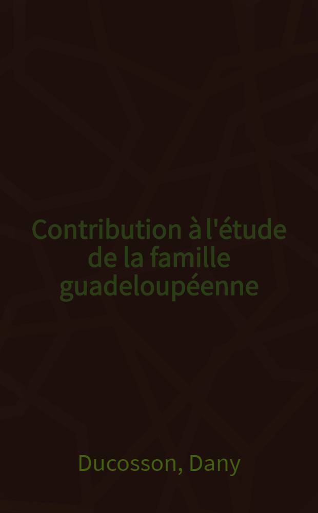 Contribution à l'étude de la famille guadeloupéenne : Thèse ..