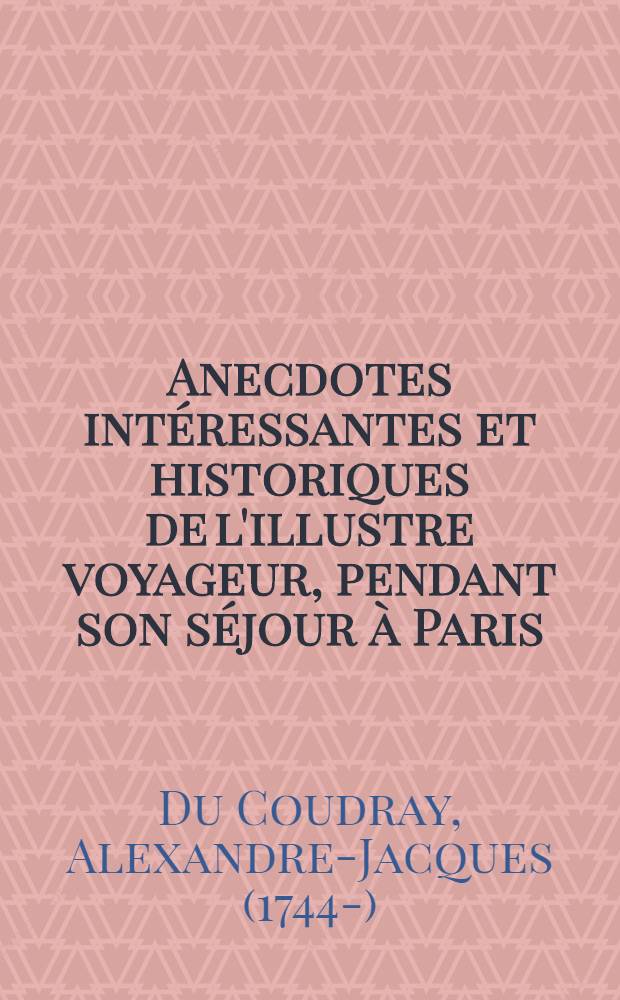 Anecdotes intéressantes et historiques de l'illustre voyageur, pendant son séjour à Paris