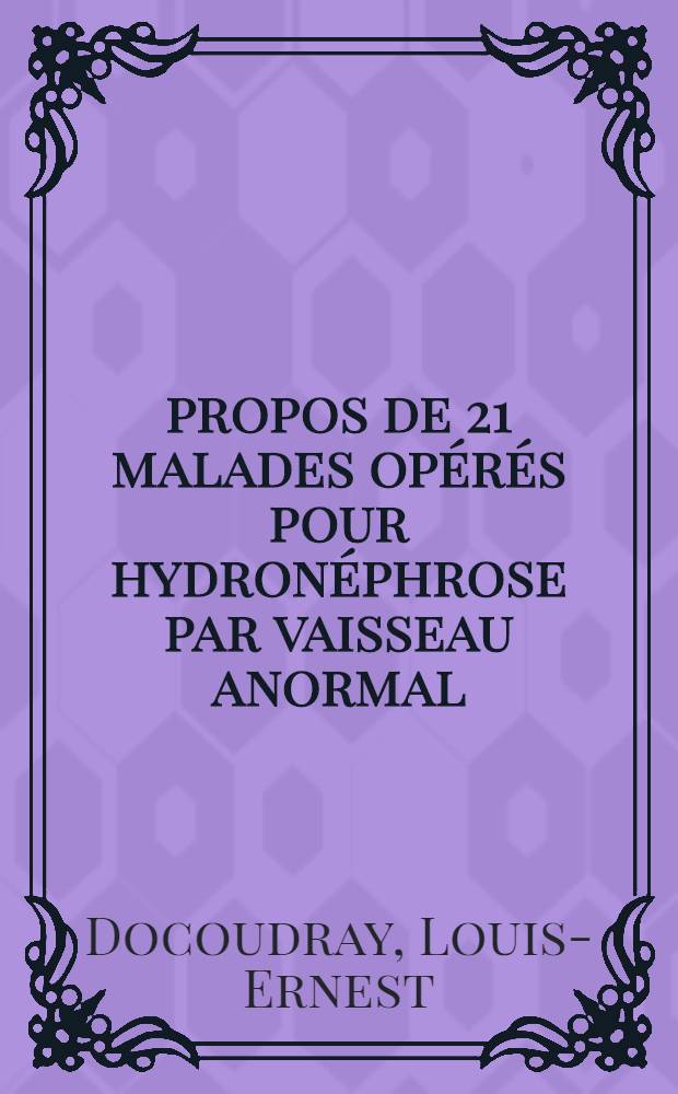 &Agrave; propos de 21 malades op&eacute;r&eacute;s pour hydron&eacute;phrose par vaisseau anormal : Th&egrave;se pour le doctorat en m&eacute;d. (dipl&ocirc;me d'&Eacute;tat)