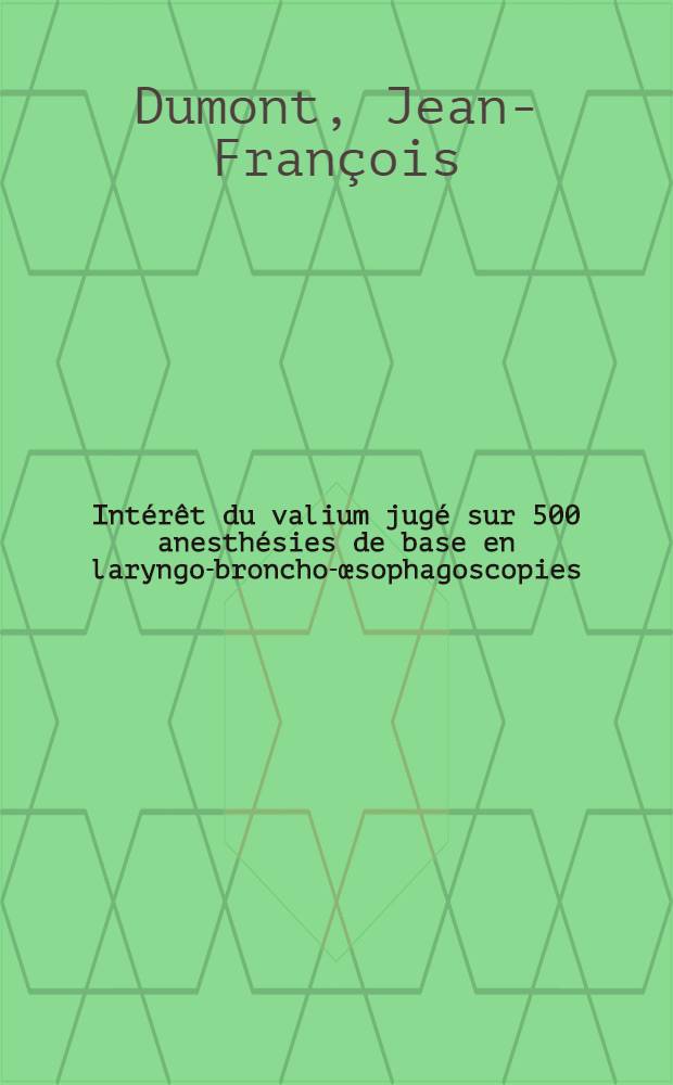 Int&eacute;r&ecirc;t du valium jug&eacute; sur 500 anesth&eacute;sies de base en laryngo-broncho-&oelig;sophagoscopies; Th&egrave;se ... / par Jean-Fran&ccedil;ois Dumont ..
