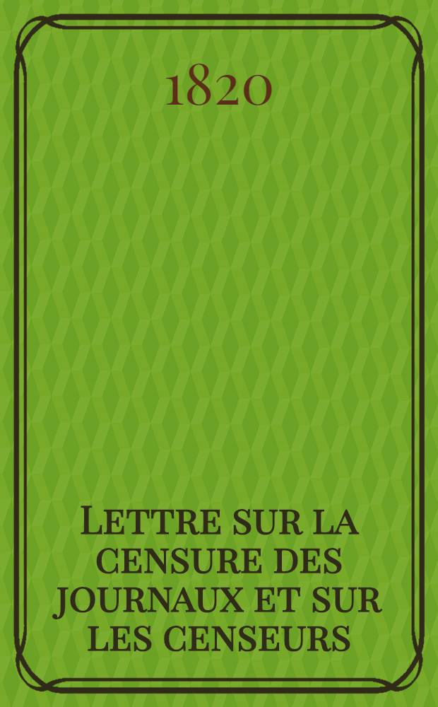 Lettre sur la censure des journaux et sur les censeurs; ou Extraits d'une correspondance inédite, relative aux affaires du temps