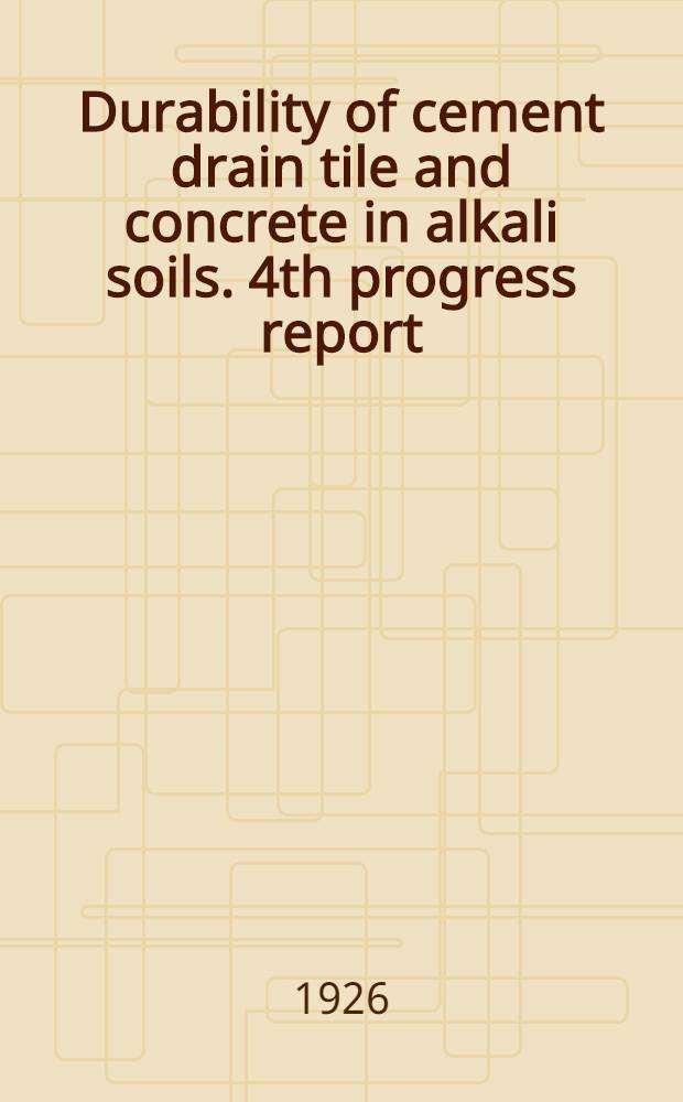 Durability of cement drain tile and concrete in alkali soils. 4th progress report (1923)