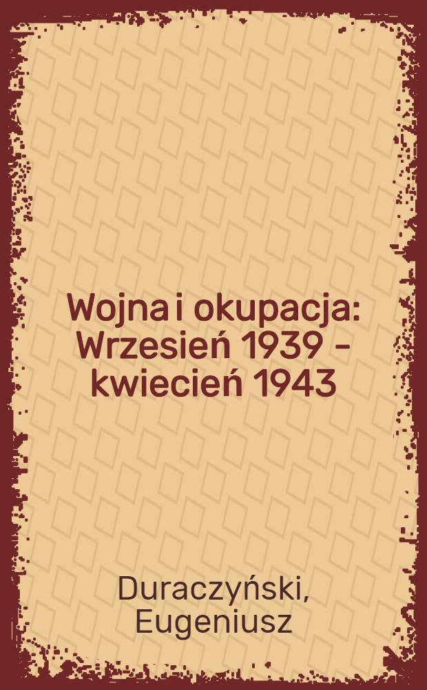 Wojna i okupacja : Wrzesień 1939 - kwiecień 1943