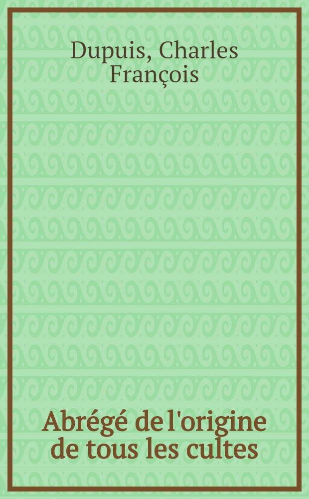 Abrégé de l'origine de tous les cultes