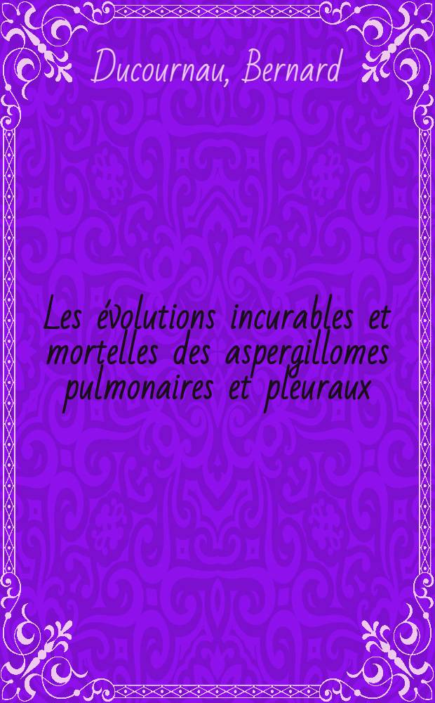Les évolutions incurables et mortelles des aspergillomes pulmonaires et pleuraux : À propos de 16 observations : Thèse ..