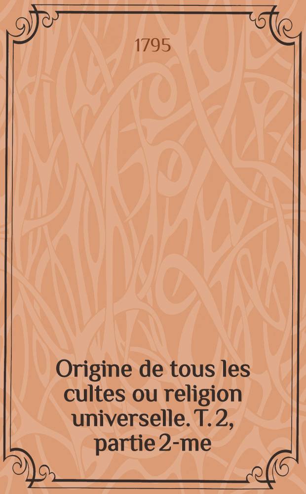 Origine de tous les cultes ou religion universelle. T. 2, partie 2-me