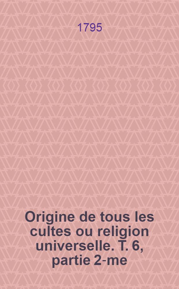 Origine de tous les cultes ou religion universelle. T. 6, partie 2-me : Tableau historique explicatif et nominatif des signes du zodiaque