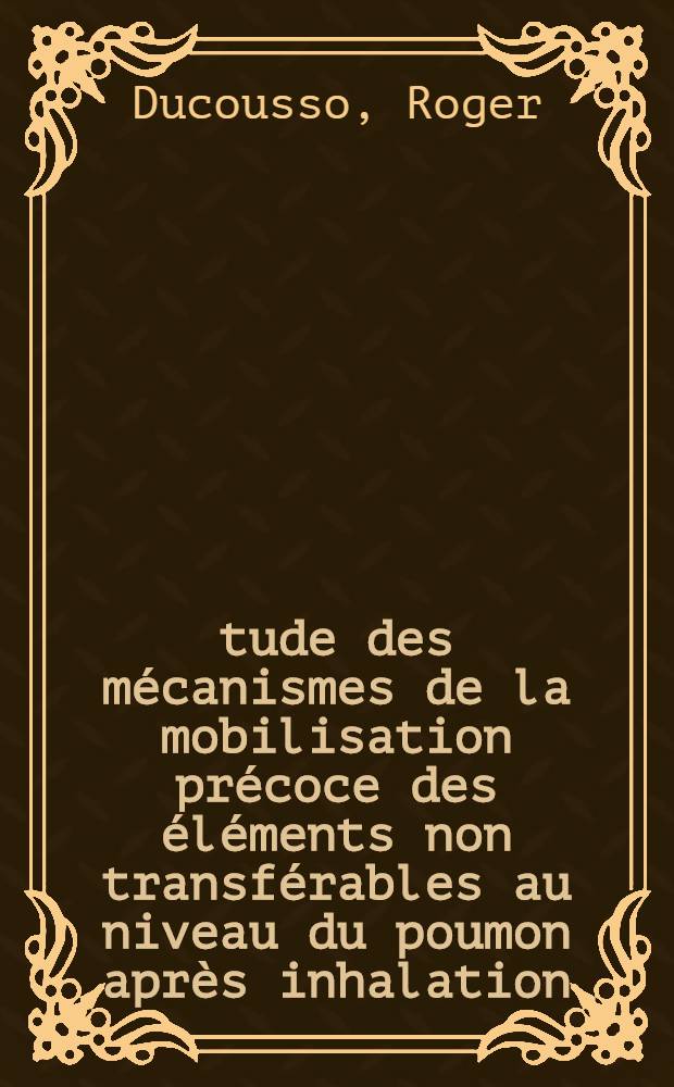Étude des mécanismes de la mobilisation précoce des éléments non transférables au niveau du poumon après inhalation : Thèse prés. à l'Univ. René-Descartes ..