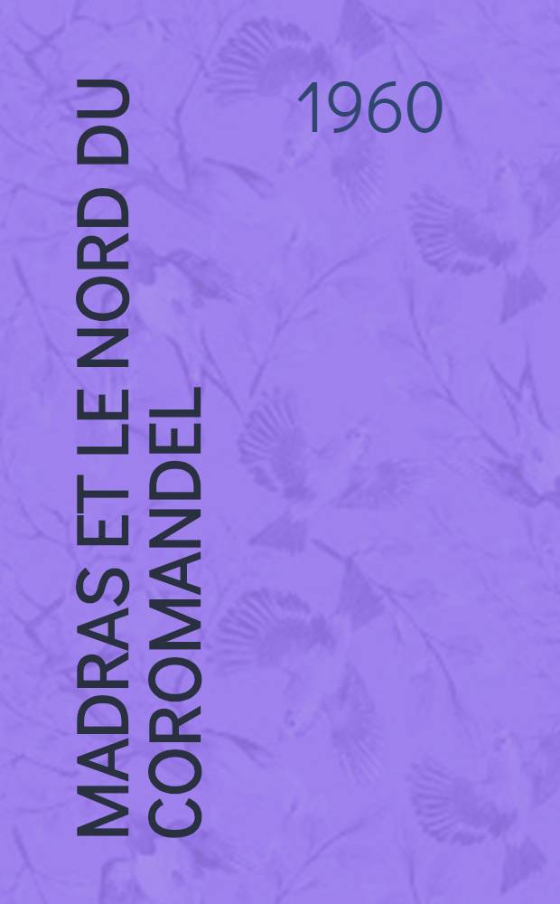Madras et le nord du Coromandel : Étude des conditions de la vie indienne dans un cadre géographique : Thèse principale présentée à ... l'Univ. de Paris