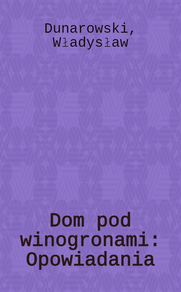 Dom pod winogronami : Opowiadania