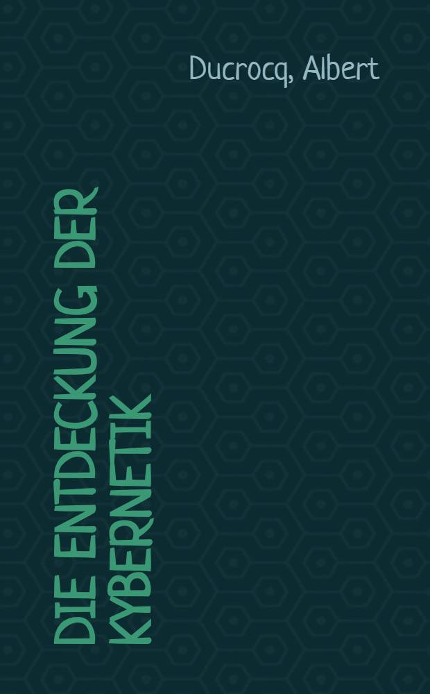 Die Entdeckung der Kybernetik : Über Rechenanlagen, Regelungstechnik und Informationstheorie